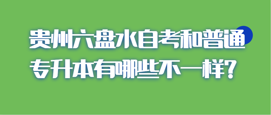 贵州六盘水自考和普通专升本有哪些不一样？