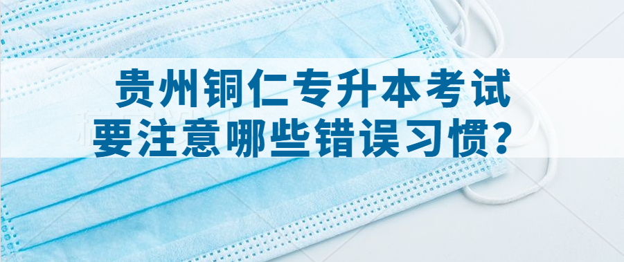 贵州铜仁专升本考试要注意哪些错误习惯？