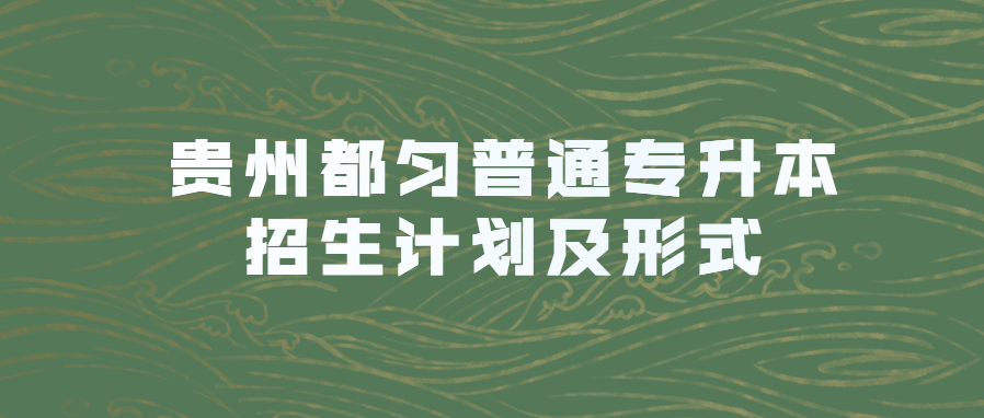 贵州都匀普通专升本招生计划及形式