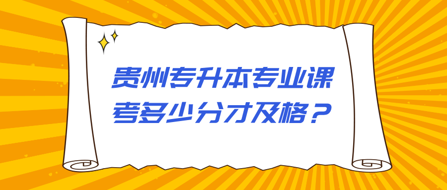 贵州省专升本专业课考多少分才及格？.png
