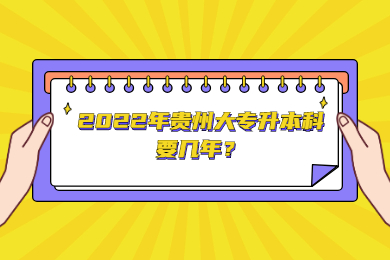 2022年贵州大专升本科要几年?
