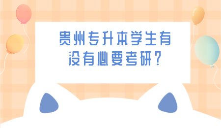 贵州省专升本学生有没有必要考研？.png