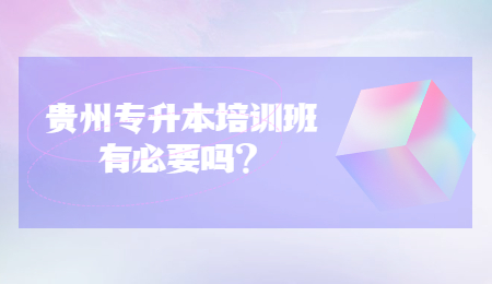 贵州省专升本培训班有必要吗？.jpg