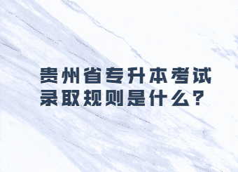 贵州省专升本考试录取规则是什么?