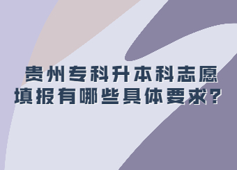贵州专科升本科志愿填报有哪些具体要求?