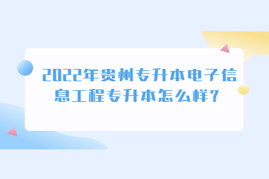 2022年贵州省专升本电子信息工程专升本怎么样?