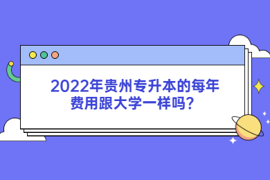 2022年贵州省专升本的每年费用跟大学一样吗？