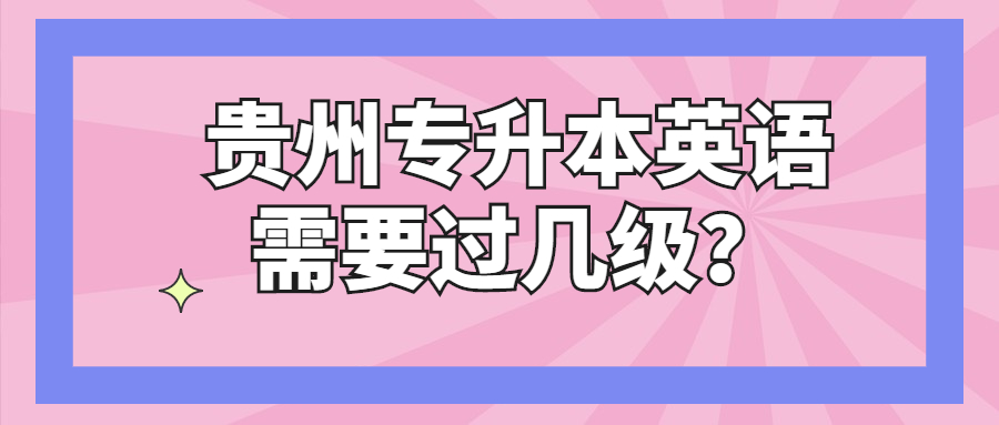 贵州省专升本英语需要过几级？.jpg