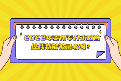 2022年铜仁专升本过省控线就能被录取吗？