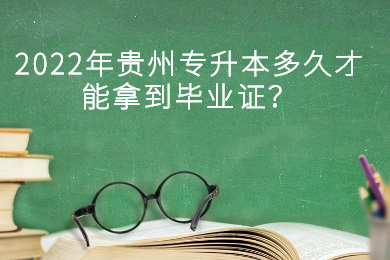 2022年六盘水专升本多久才能拿到毕业证？