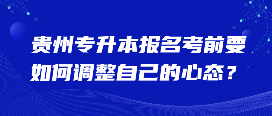 铜仁专升本报名考前要如何调整自己的心态?